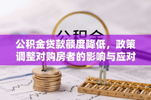 龙马潭公积金贷款额度降低，政策调整对购房者的影响与应对策略
