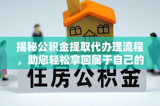 龙马潭揭秘公积金提取代办理流程，助您轻松拿回属于自己的钱