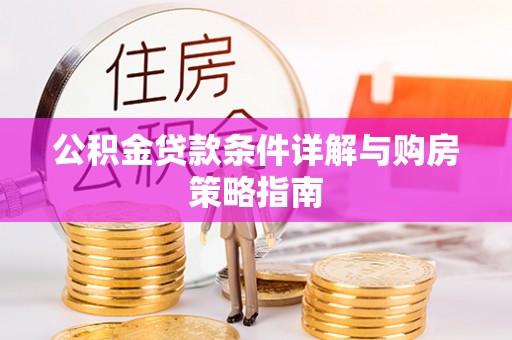 龙马潭公积金贷款条件详解与购房策略指南
