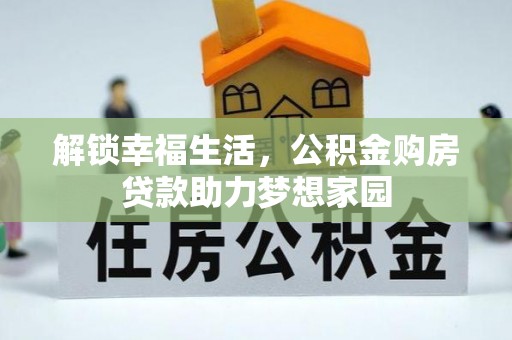 龙马潭解锁幸福生活，公积金购房贷款助力梦想家园