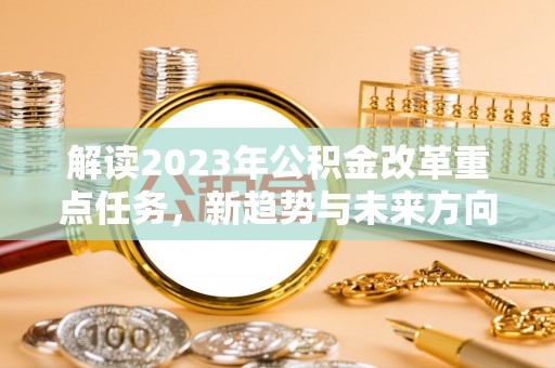 龙马潭解读2023年公积金改革重点任务，新趋势与未来方向