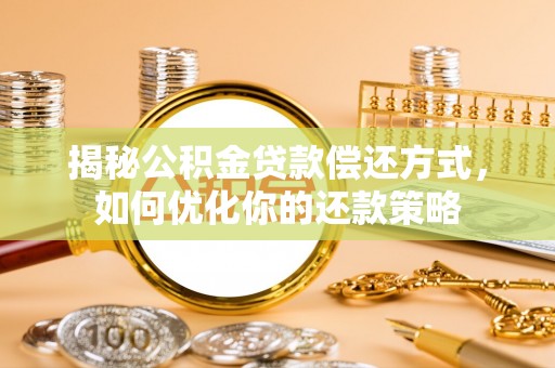 龙马潭揭秘公积金贷款偿还方式，如何优化你的还款策略