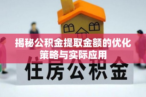 龙马潭揭秘公积金提取金额的优化策略与实际应用