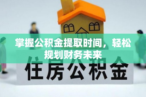 龙马潭掌握公积金提取时间，轻松规划财务未来