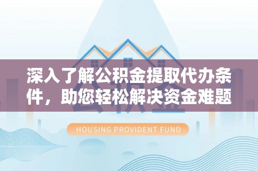 龙马潭深入了解公积金提取代办条件，助您轻松解决资金难题