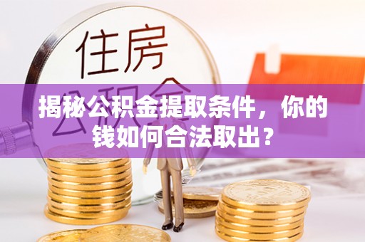 龙马潭揭秘公积金提取条件，你的钱如何合法取出？