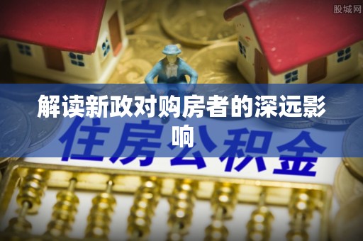 龙马潭解读新政对购房者的深远影响