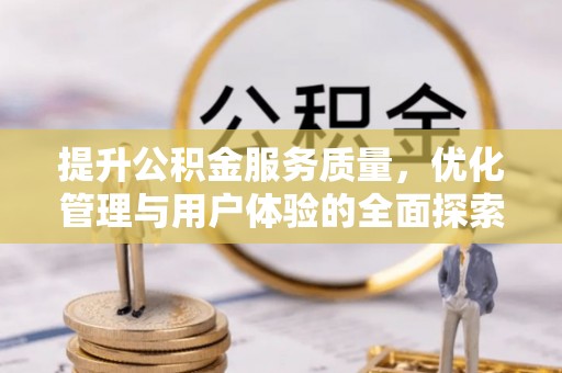 龙马潭提升公积金服务质量，优化管理与用户体验的全面探索
