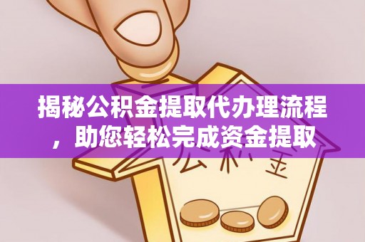 龙马潭揭秘公积金提取代办理流程，助您轻松完成资金提取