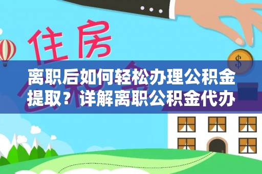 龙马潭离职后如何轻松办理公积金提取？详解离职公积金代办提取流程