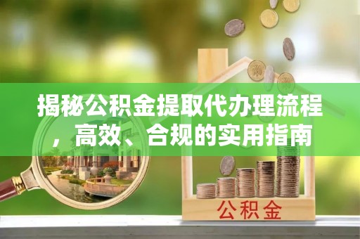 龙马潭揭秘公积金提取代办理流程，高效、合规的实用指南