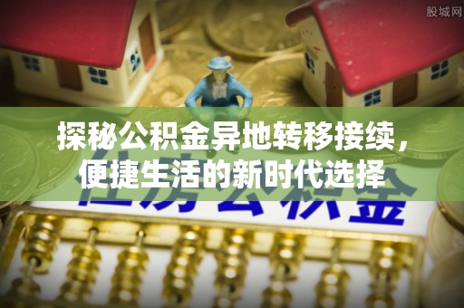 龙马潭探秘公积金异地转移接续，便捷生活的新时代选择