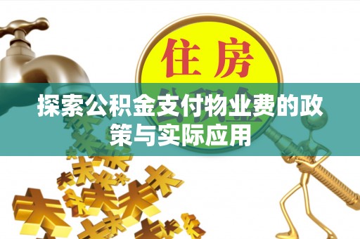 龙马潭探索公积金支付物业费的政策与实际应用