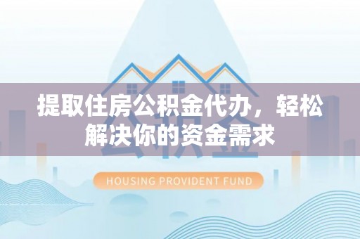 龙马潭提取住房公积金代办，轻松解决你的资金需求