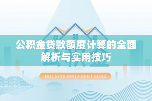 龙马潭公积金贷款额度计算的全面解析与实用技巧