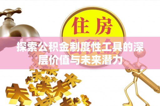 龙马潭探索公积金制度性工具的深层价值与未来潜力