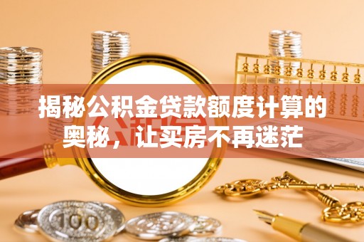 龙马潭揭秘公积金贷款额度计算的奥秘，让买房不再迷茫