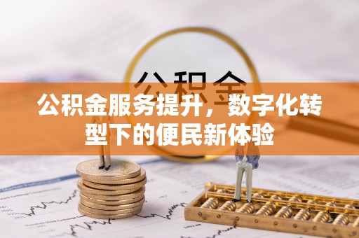 龙马潭公积金服务提升，数字化转型下的便民新体验