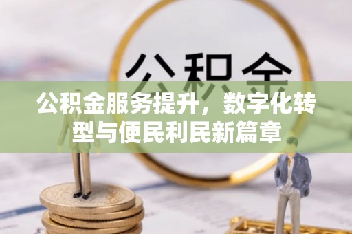 龙马潭公积金服务提升，数字化转型与便民利民新篇章