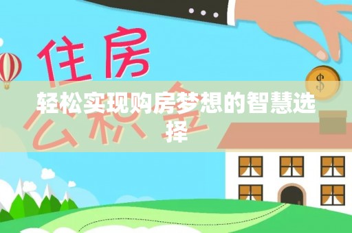 龙马潭轻松实现购房梦想的智慧选择
