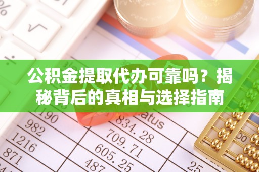 龙马潭公积金提取代办可靠吗？揭秘背后的真相与选择指南