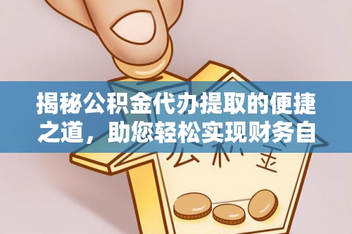 龙马潭揭秘公积金代办提取的便捷之道，助您轻松实现财务自由