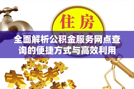 龙马潭全面解析公积金服务网点查询的便捷方式与高效利用