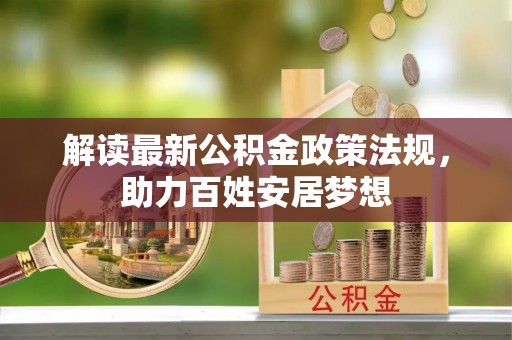 龙马潭解读最新公积金政策法规，助力百姓安居梦想