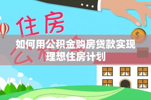 龙马潭如何用公积金购房贷款实现理想住房计划