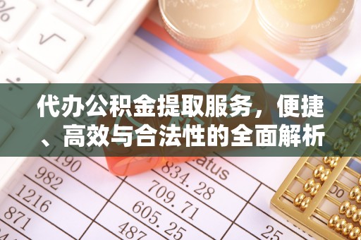 龙马潭代办公积金提取服务，便捷、高效与合法性的全面解析