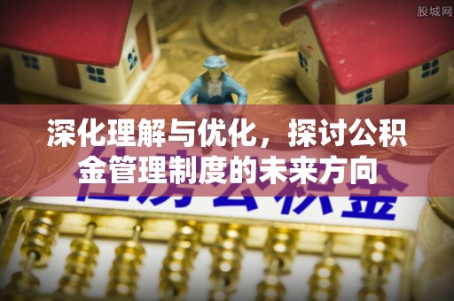 龙马潭深化理解与优化，探讨公积金管理制度的未来方向