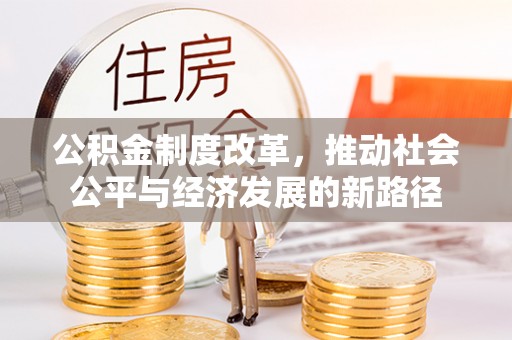 龙马潭公积金制度改革，推动社会公平与经济发展的新路径
