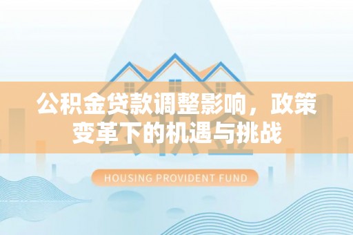 龙马潭公积金贷款调整影响，政策变革下的机遇与挑战