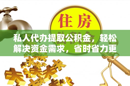 龙马潭私人代办提取公积金，轻松解决资金需求，省时省力更高效