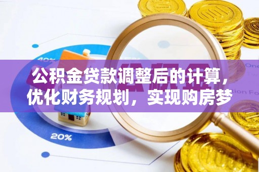 龙马潭公积金贷款调整后的计算，优化财务规划，实现购房梦想