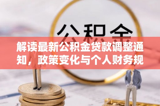 龙马潭解读最新公积金贷款调整通知，政策变化与个人财务规划的影响