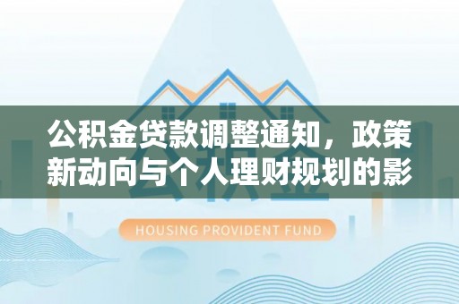 龙马潭公积金贷款调整通知，政策新动向与个人理财规划的影响