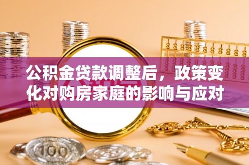 龙马潭公积金贷款调整后，政策变化对购房家庭的影响与应对策略