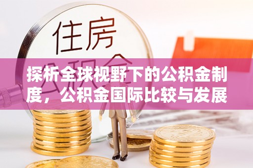龙马潭探析全球视野下的公积金制度，公积金国际比较与发展趋势