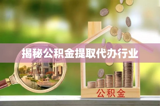 龙马潭揭秘公积金提取代办行业