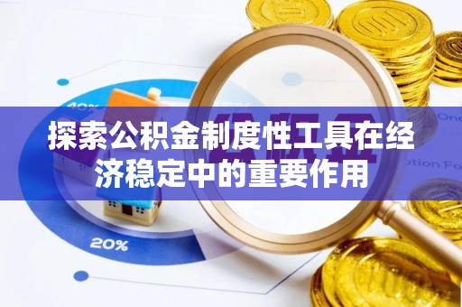 龙马潭探索公积金制度性工具在经济稳定中的重要作用