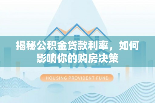 龙马潭揭秘公积金贷款利率，如何影响你的购房决策