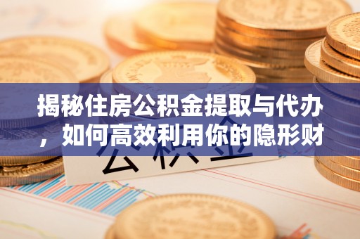 龙马潭揭秘住房公积金提取与代办，如何高效利用你的隐形财富？