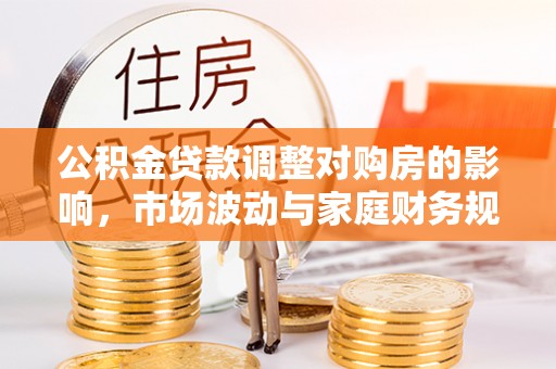 龙马潭公积金贷款调整对购房的影响，市场波动与家庭财务规划