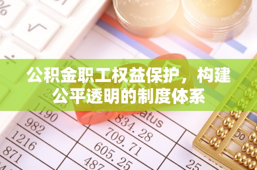 龙马潭公积金职工权益保护，构建公平透明的制度体系