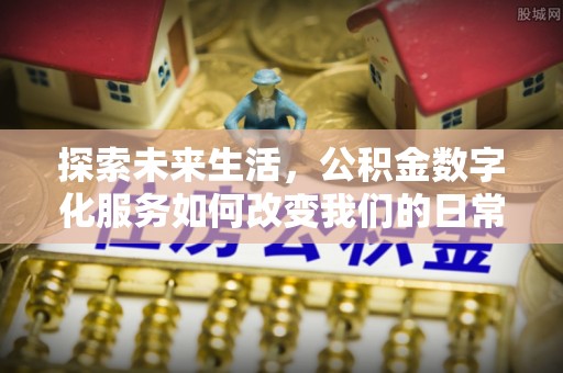 龙马潭探索未来生活，公积金数字化服务如何改变我们的日常