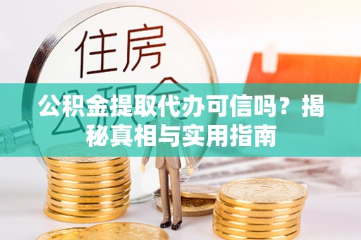 龙马潭公积金提取代办可信吗？揭秘真相与实用指南