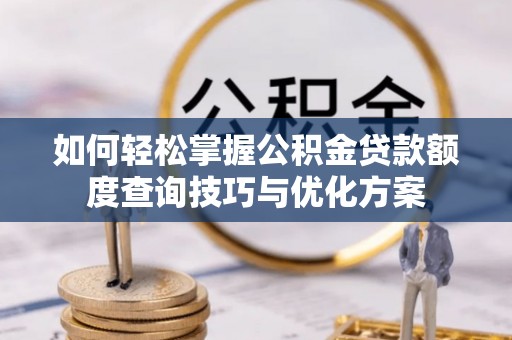 龙马潭如何轻松掌握公积金贷款额度查询技巧与优化方案
