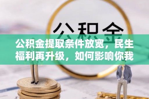 龙马潭公积金提取条件放宽，民生福利再升级，如何影响你我生活？