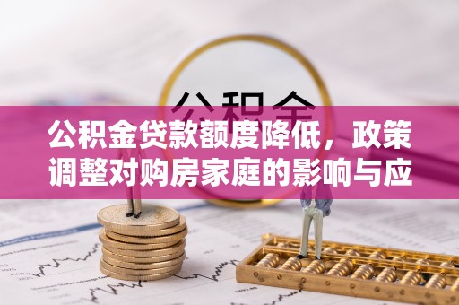 龙马潭公积金贷款额度降低，政策调整对购房家庭的影响与应对策略